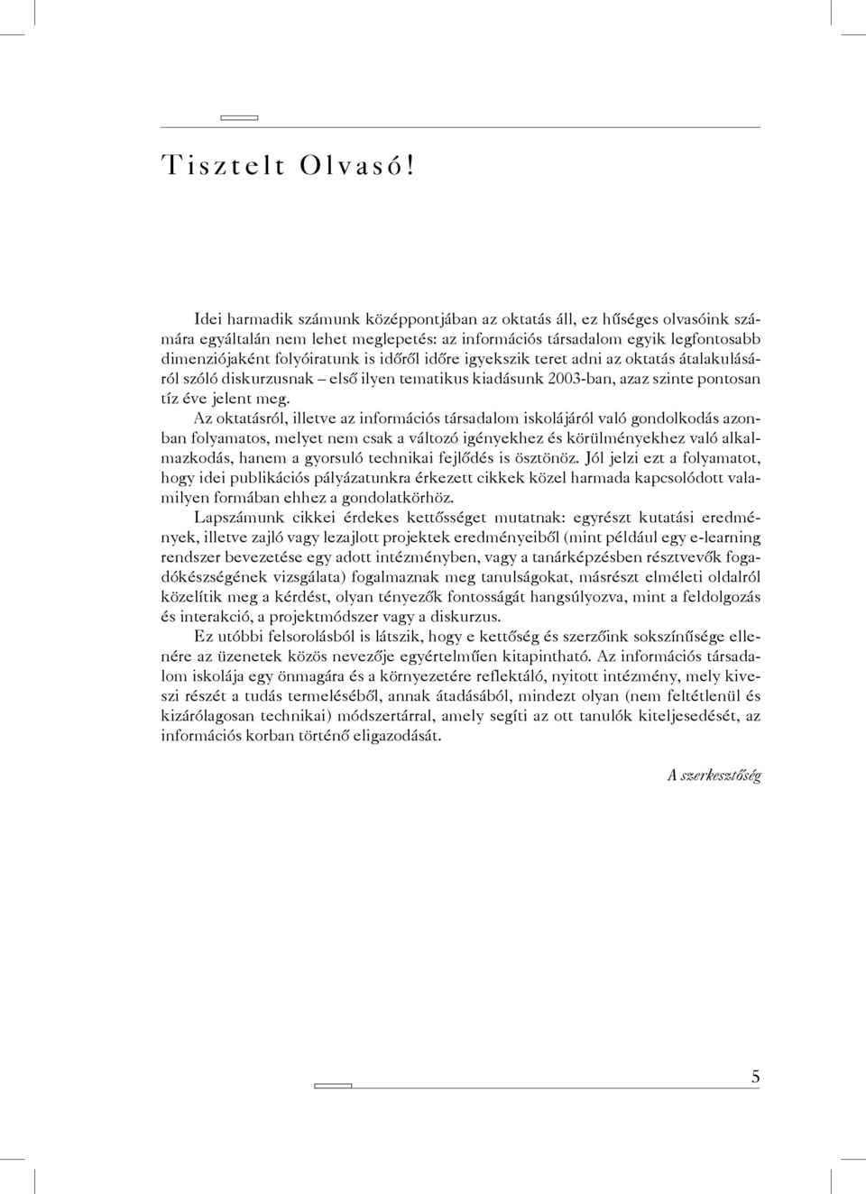 időre igyekszik teret adni az oktatás átalakulásáról szóló diskurzusnak első ilyen tematikus kiadásunk 2003-ban, azaz szinte pontosan tíz éve jelent meg.