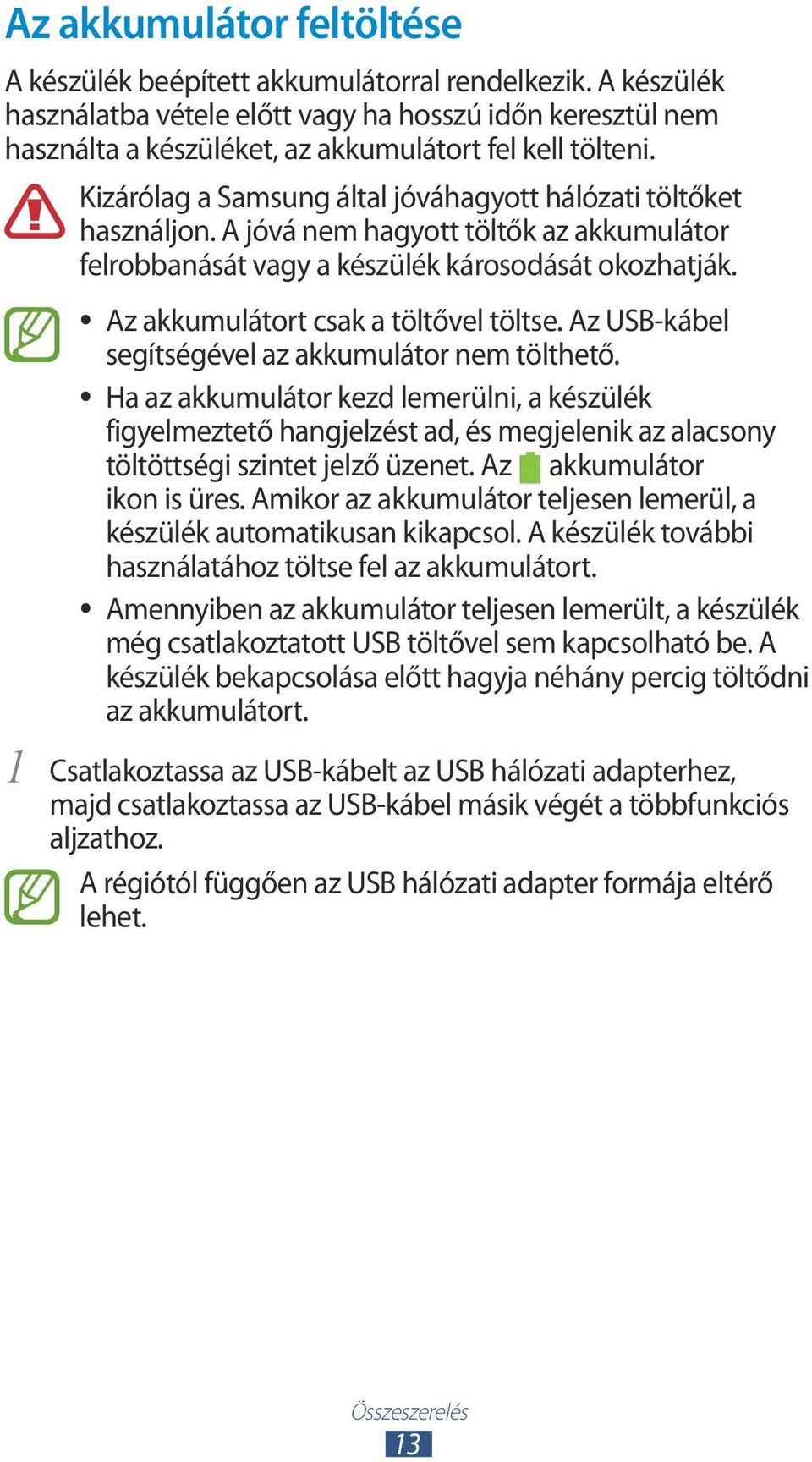 A jóvá nem hagyott töltők az akkumulátor felrobbanását vagy a készülék károsodását okozhatják. Az akkumulátort csak a töltővel töltse. Az USB-kábel segítségével az akkumulátor nem tölthető.