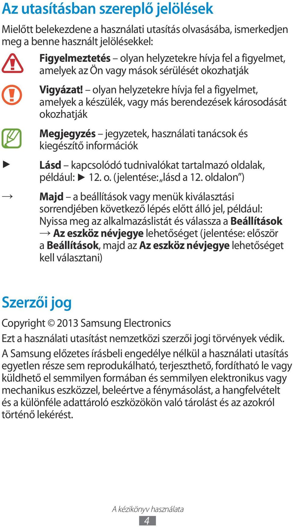 olyan helyzetekre hívja fel a figyelmet, amelyek a készülék, vagy más berendezések károsodását okozhatják Megjegyzés jegyzetek, használati tanácsok és kiegészítő információk Lásd kapcsolódó