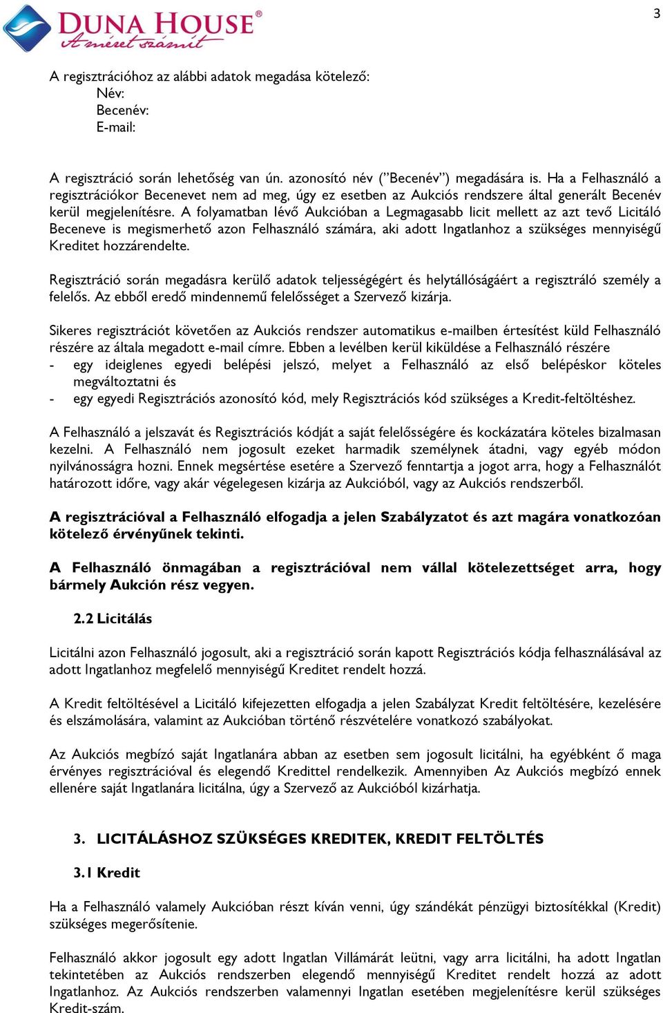 A folyamatban lévő Aukcióban a Legmagasabb licit mellett az azt tevő Licitáló Beceneve is megismerhető azon Felhasználó számára, aki adott Ingatlanhoz a szükséges mennyiségű Kreditet hozzárendelte.