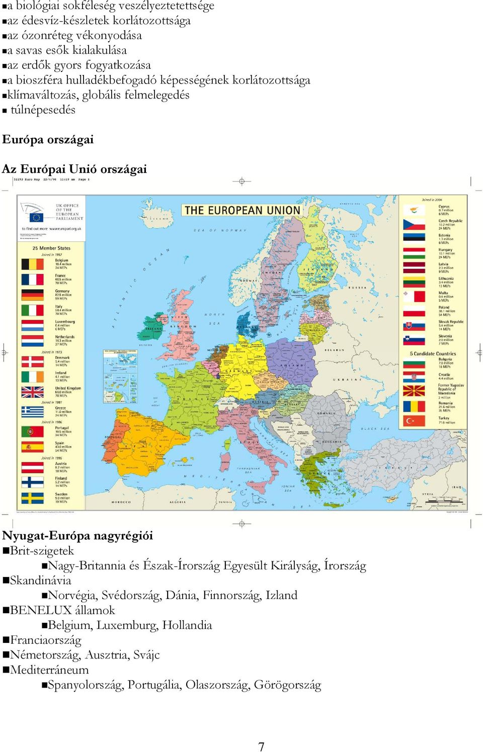 országai Nyugat-Európa nagyrégiói Brit-szigetek Nagy-Britannia és Észak-Írország Egyesült Királyság, Írország Skandinávia Norvégia, Svédország, Dánia,