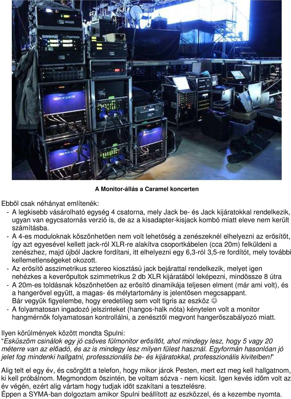 - A 4-es moduloknak köszönhetően nem volt lehetőség a zenészeknél elhelyezni az erősítőt, így azt egyesével kellett jack-ról XLR-re alakítva csoportkábelen (cca 20m) felküldeni a zenészhez, majd