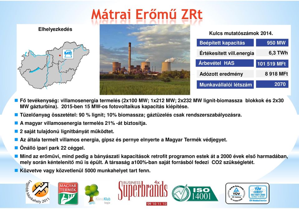 és 2x30 MW gázturbina). 2015-ben 15 MW-os fotovoltaikus kapacitás kiépítése. Tüzelőanyag összetétel: 90 % lignit; 10% biomassza; gáztüzelés csak rendszerszabályozásra.