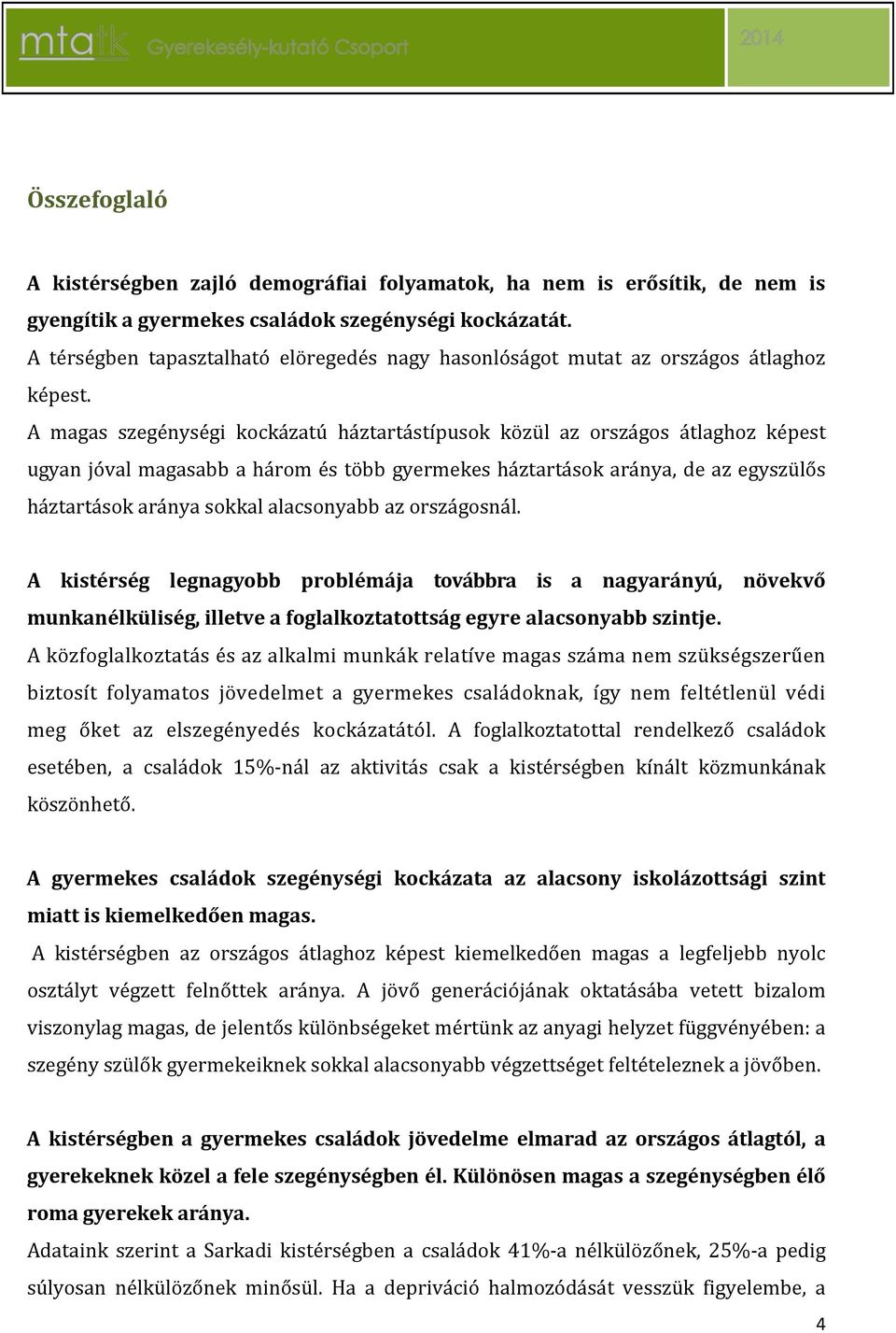 A magas szegénységi kockázatú háztartástípusok közül az országos átlaghoz képest ugyan jóval magasabb a három és több gyermekes háztartások aránya, de az egyszülős háztartások aránya sokkal