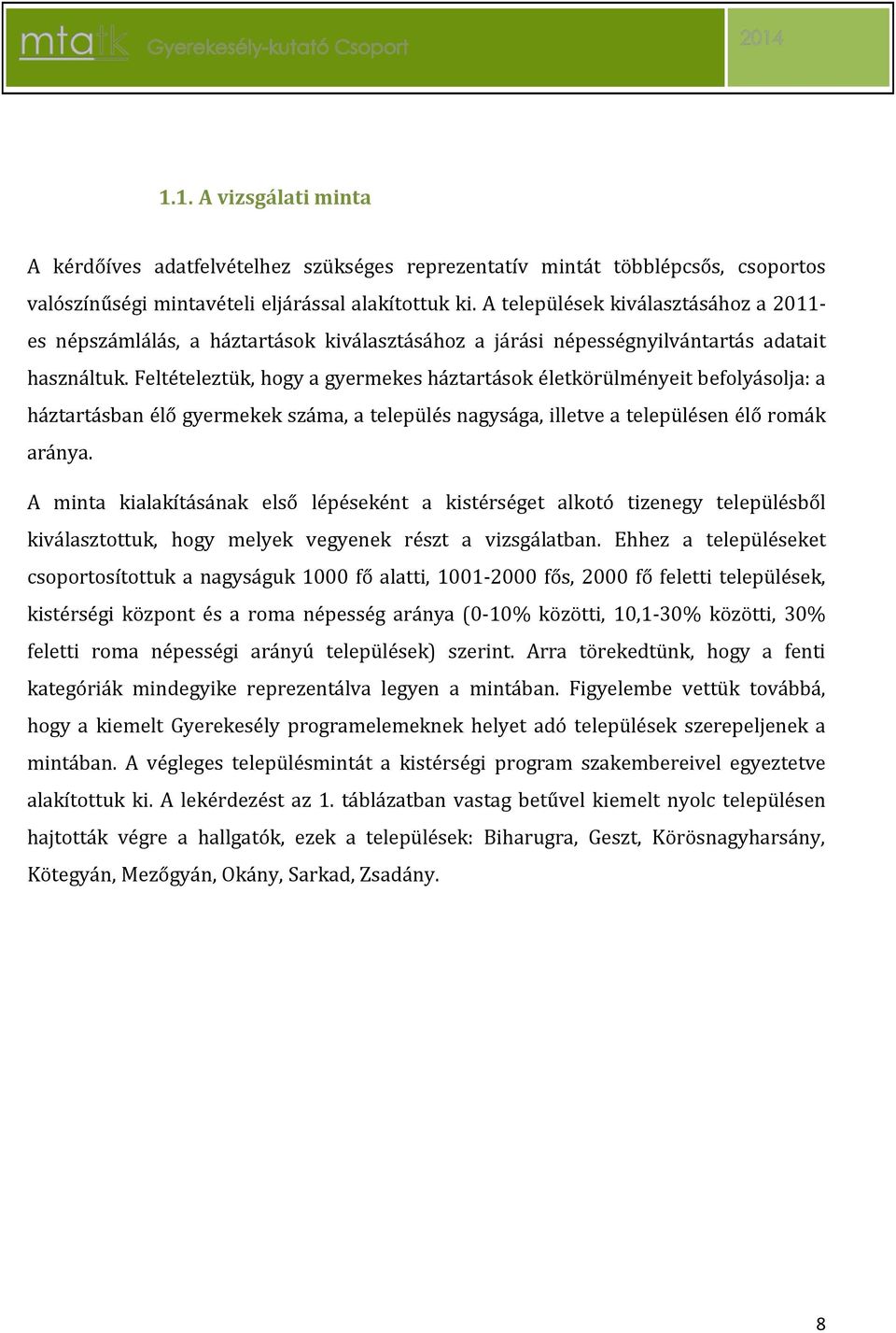 Feltételeztük, hogy a gyermekes háztartások életkörülményeit befolyásolja: a háztartásban élő gyermekek száma, a település nagysága, illetve a településen élő romák aránya.