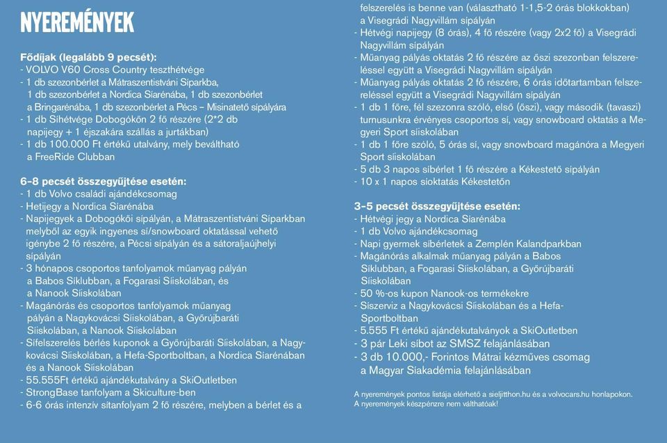 000 Ft értékű utalvány, mely beváltható a FreeRide Clubban 6 8 pecsét összegyűjtése esetén: - 1 db Volvo családi ajándékcsomag - Hetijegy a Nordica Síarénába - Napijegyek a Dobogókői sípályán, a
