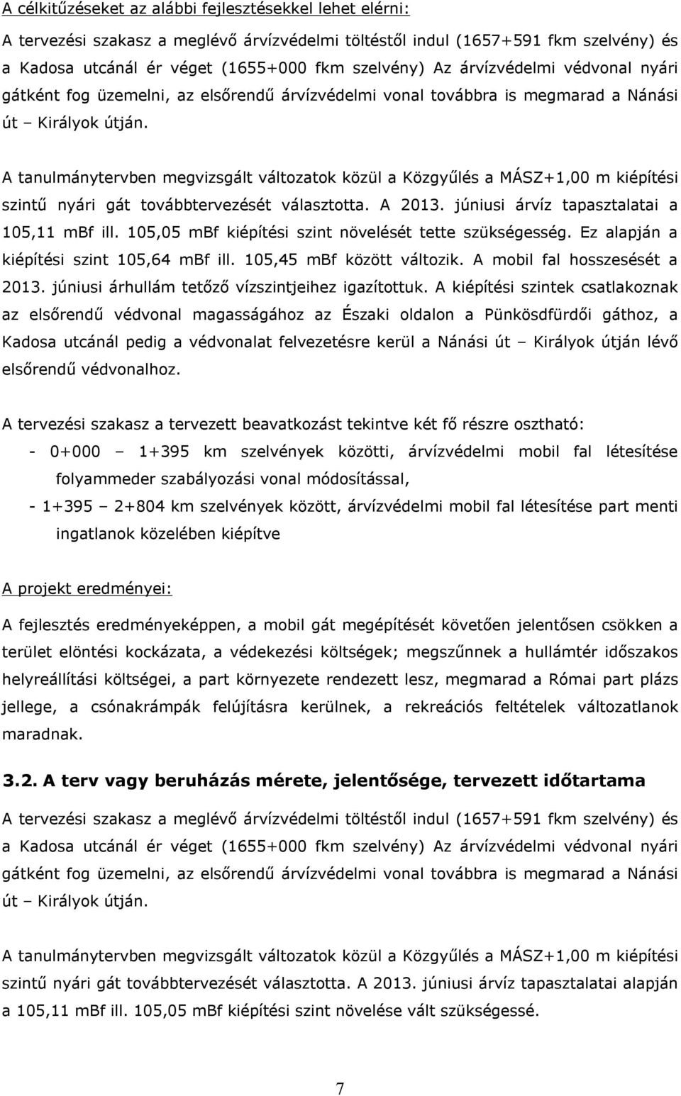 A tanulmánytervben megvizsgált változatok közül a Közgyűlés a MÁSZ+1,00 m kiépítési szintű nyári gát továbbtervezését választotta. A 2013. júniusi árvíz tapasztalatai a 105,11 mbf ill.