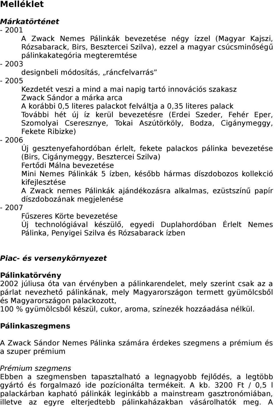 hét új íz kerül bevezetésre (Erdei Szeder, Fehér Eper, Szomolyai Cseresznye, Tokai Aszútörköly, Bodza, Cigánymeggy, Fekete Ribizke) - 2006 Új gesztenyefahordóban érlelt, fekete palackos pálinka