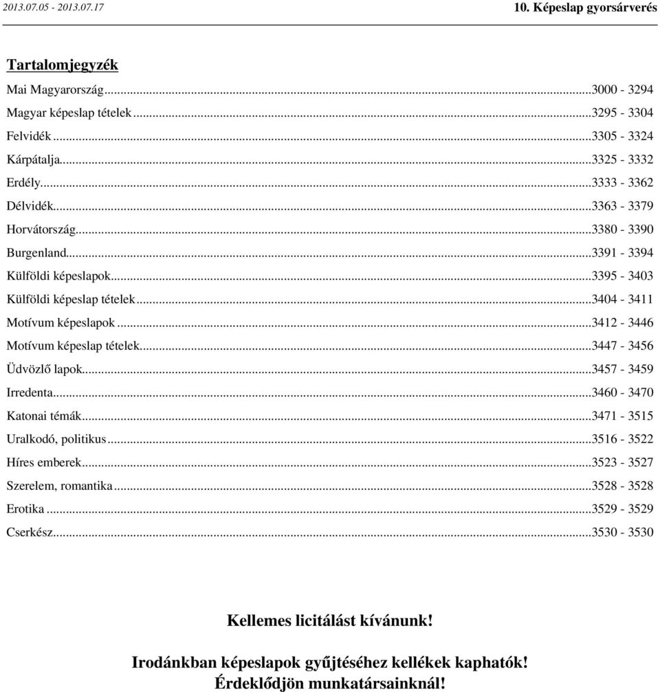 ..3412-3446 Motívum képeslap tételek...3447-3456 Üdvözlő lapok...3457-3459 Irredenta...3460-3470 Katonai témák...3471-3515 Uralkodó, politikus...3516-3522 Híres emberek.