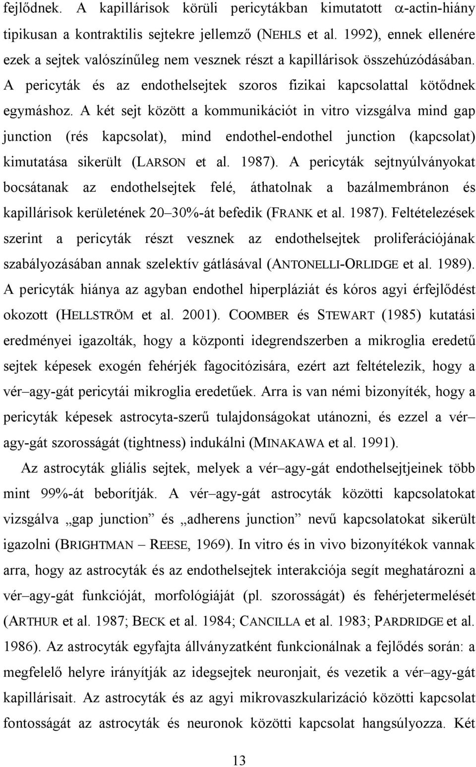 A két sejt között a kommunikációt in vitro vizsgálva mind gap junction (rés kapcsolat), mind endothel-endothel junction (kapcsolat) kimutatása sikerült (LARSON et al. 1987).