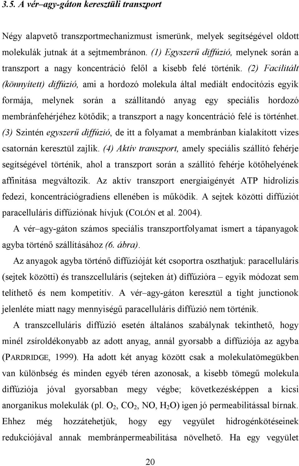 (2) Facilitált (könnyített) diffúzió, ami a hordozó molekula által mediált endocitózis egyik formája, melynek során a szállítandó anyag egy speciális hordozó membránfehérjéhez kötődik; a transzport a