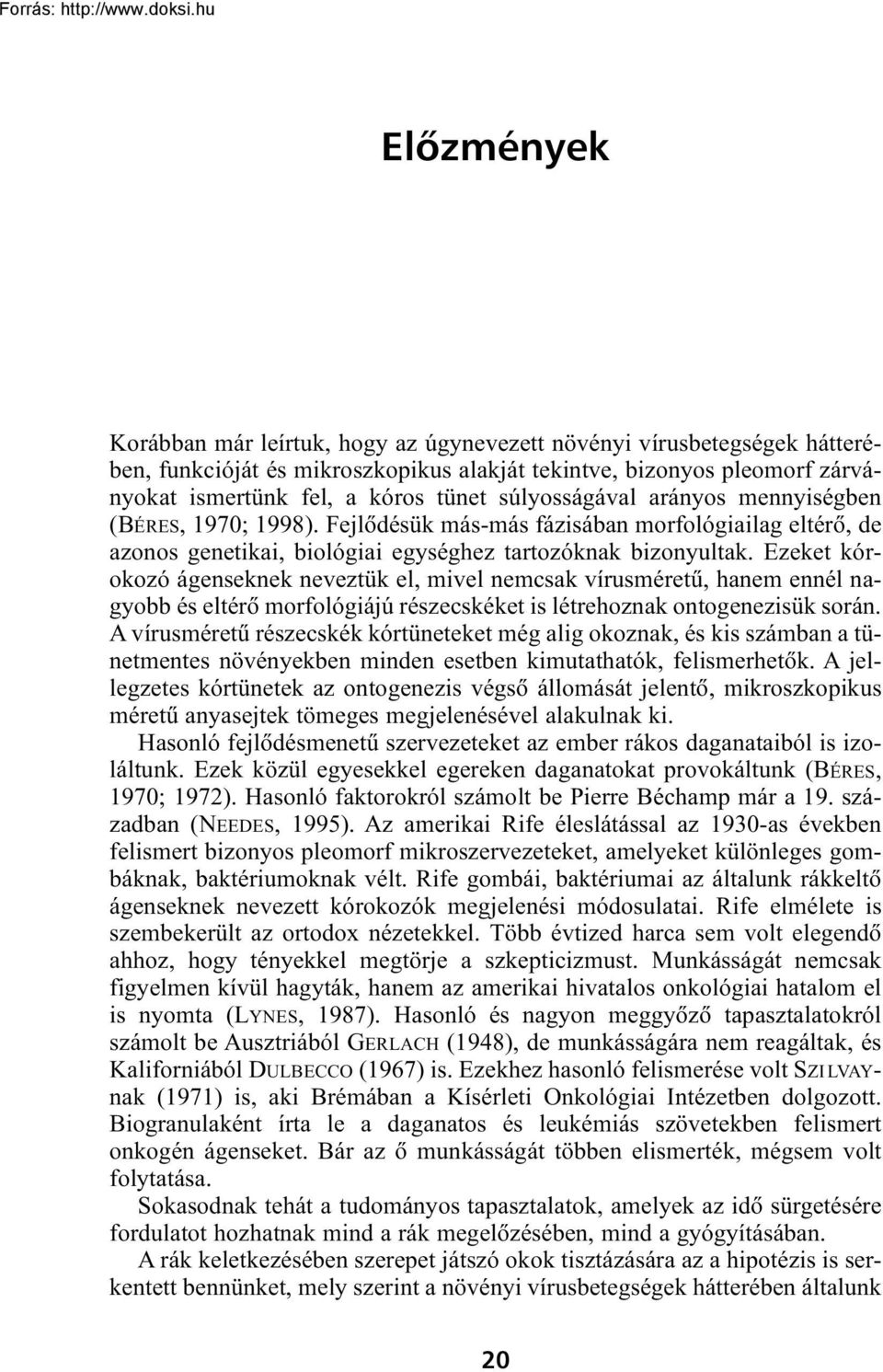 Ezeket kórokozó ágenseknek neveztük el, mivel nemcsak vírusméretû, hanem ennél nagyobb és eltérõ morfológiájú részecskéket is létrehoznak ontogenezisük során.