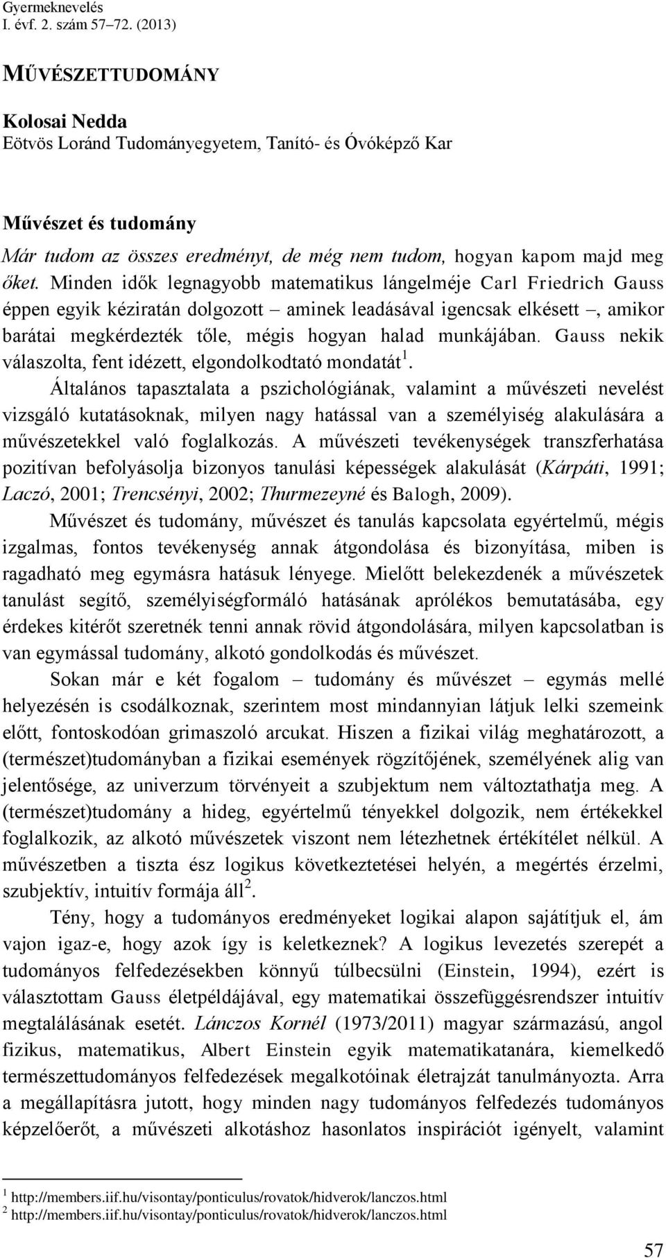 Minden idők legnagyobb matematikus lángelméje Carl Friedrich Gauss éppen egyik kéziratán dolgozott aminek leadásával igencsak elkésett, amikor barátai megkérdezték tőle, mégis hogyan halad munkájában.