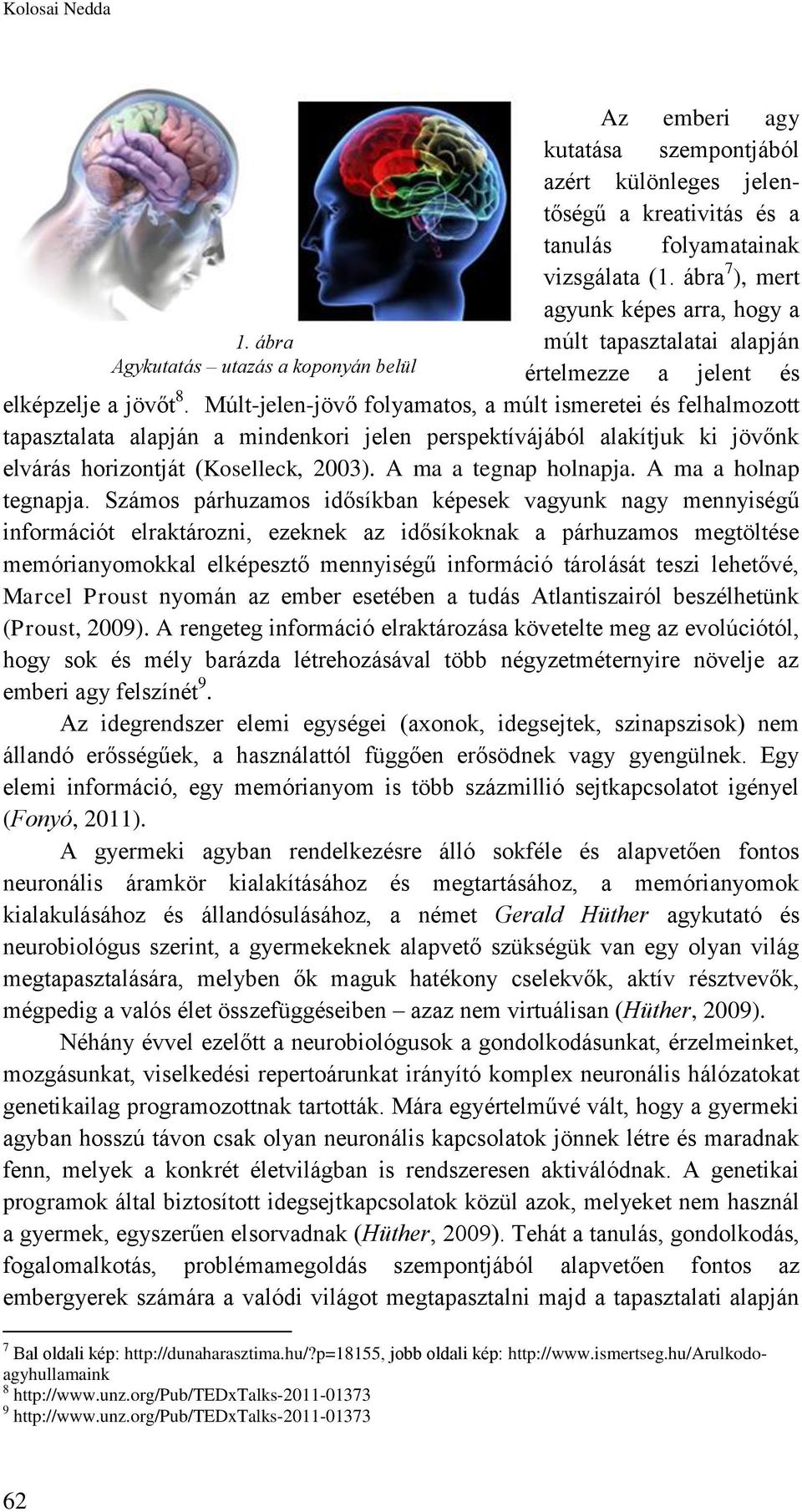 Múlt-jelen-jövő folyamatos, a múlt ismeretei és felhalmozott tapasztalata alapján a mindenkori jelen perspektívájából alakítjuk ki jövőnk elvárás horizontját (Koselleck, 2003). A ma a tegnap holnapja.