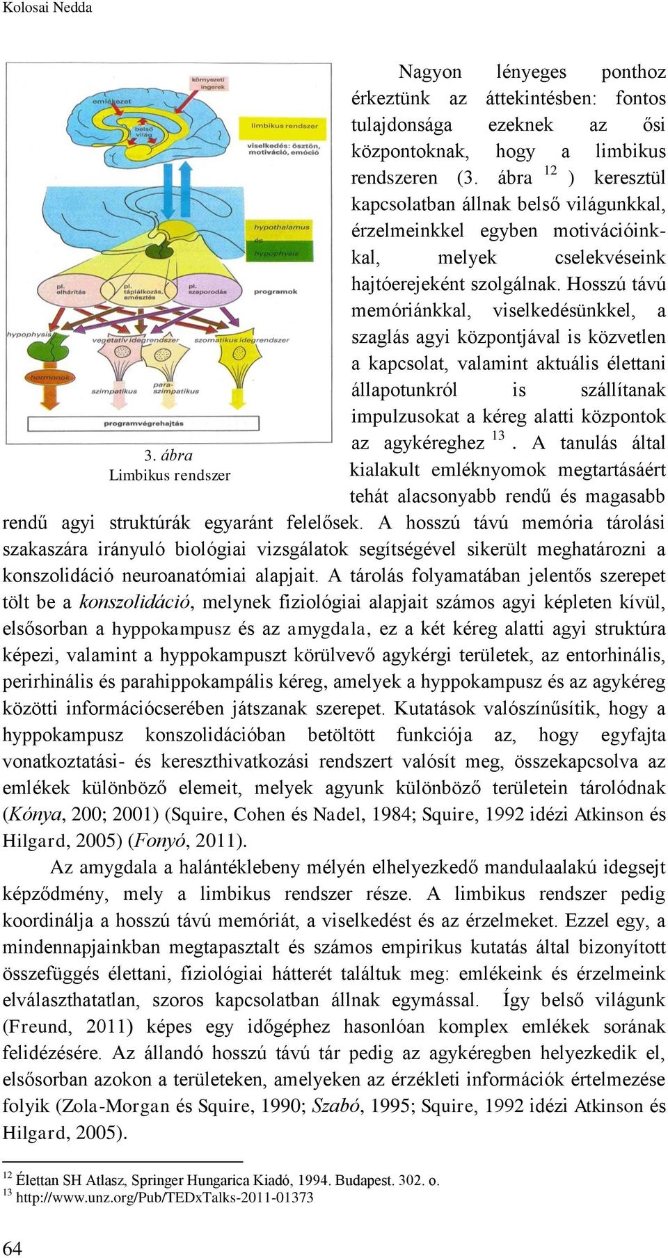 Hosszú távú memóriánkkal, viselkedésünkkel, a szaglás agyi központjával is közvetlen a kapcsolat, valamint aktuális élettani állapotunkról is szállítanak impulzusokat a kéreg alatti központok az