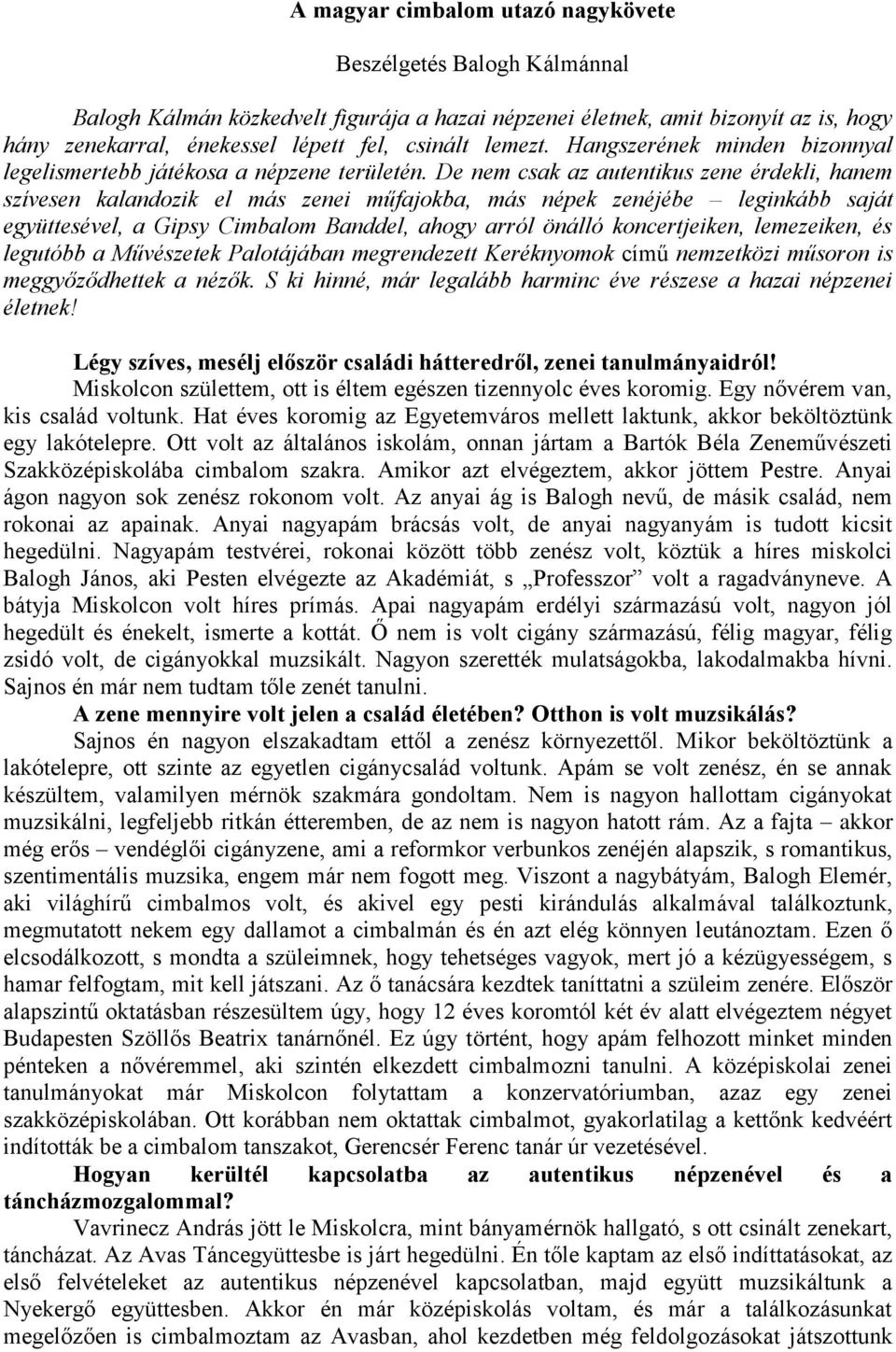 De nem csak az autentikus zene érdekli, hanem szívesen kalandozik el más zenei műfajokba, más népek zenéjébe leginkább saját együttesével, a Gipsy Cimbalom Banddel, ahogy arról önálló koncertjeiken,