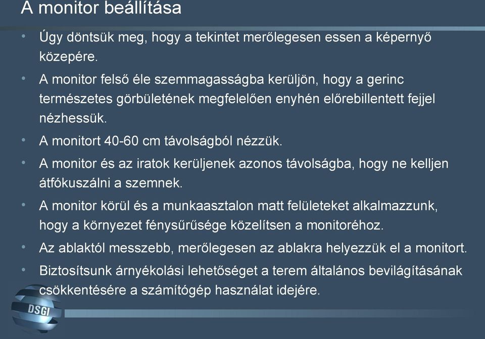 A monitort 40-60 cm távolságból nézzük. A monitor és az iratok kerüljenek azonos távolságba, hogy ne kelljen átfókuszálni a szemnek.