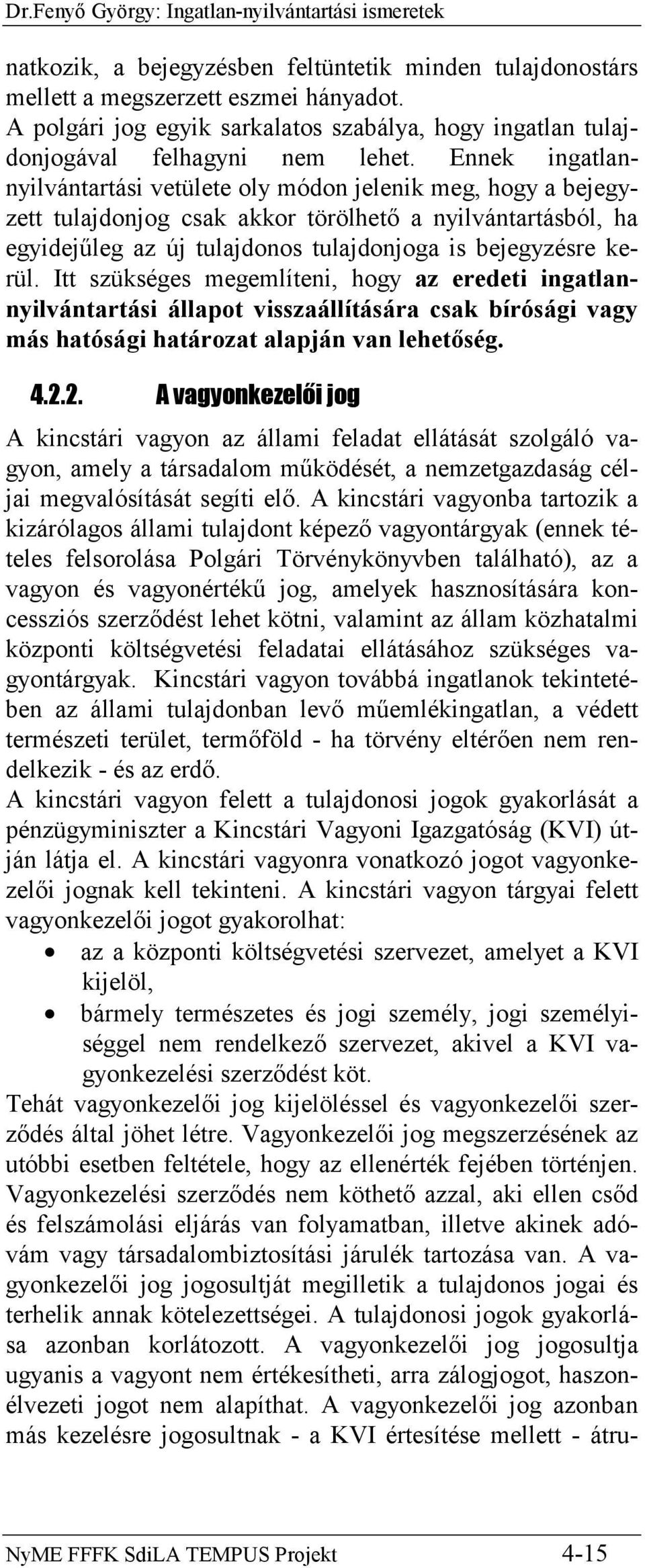 Ennek ingatlannyilvántartási vetülete oly módon jelenik meg, hogy a bejegyzett tulajdonjog csak akkor törölhető a nyilvántartásból, ha egyidejűleg az új tulajdonos tulajdonjoga is bejegyzésre kerül.