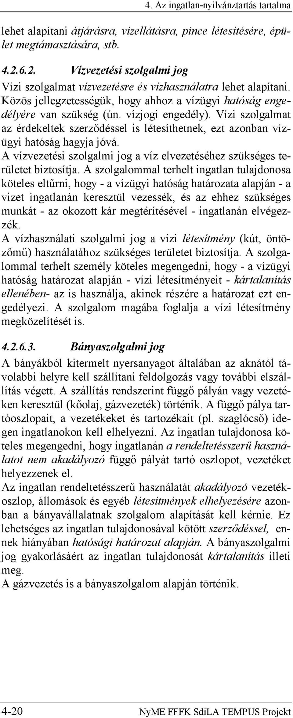 Vízi szolgalmat az érdekeltek szerződéssel is létesíthetnek, ezt azonban vízügyi hatóság hagyja jóvá. A vízvezetési szolgalmi jog a víz elvezetéséhez szükséges területet biztosítja.