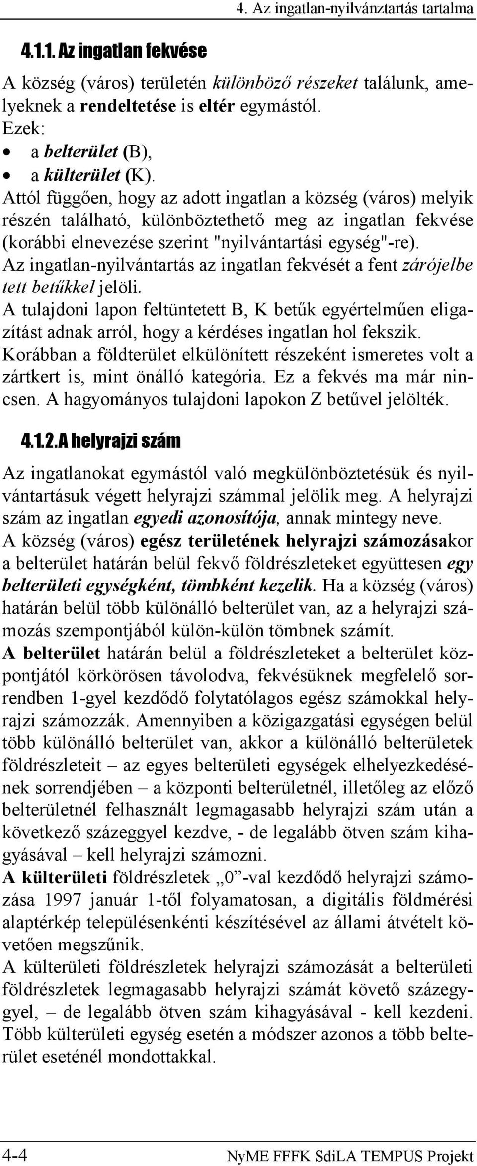 Attól függően, hogy az adott ingatlan a község (város) melyik részén található, különböztethető meg az ingatlan fekvése (korábbi elnevezése szerint "nyilvántartási egység"-re).