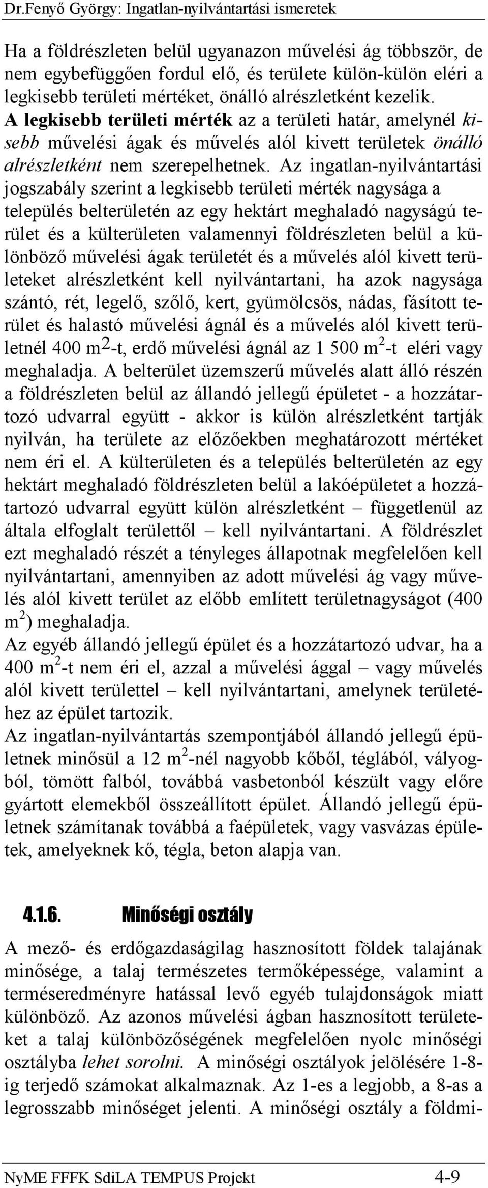 Az ingatlan-nyilvántartási jogszabály szerint a legkisebb területi mérték nagysága a település belterületén az egy hektárt meghaladó nagyságú terület és a külterületen valamennyi földrészleten belül