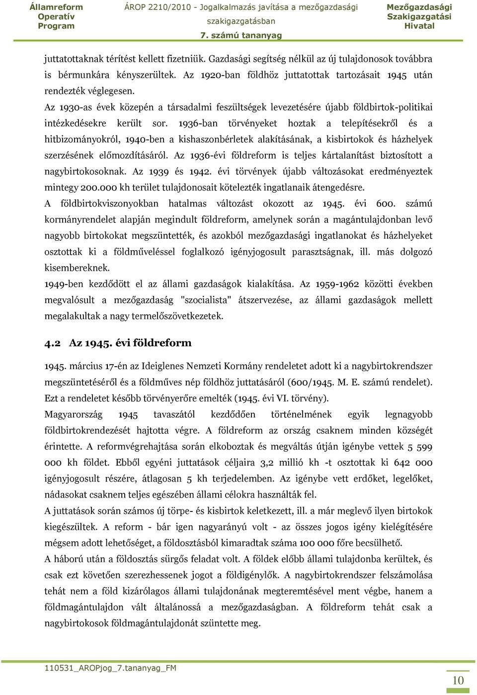 1936-ban törvényeket hoztak a telepítésekről és a hitbizományokról, 1940-ben a kishaszonbérletek alakításának, a kisbirtokok és házhelyek szerzésének előmozdításáról.