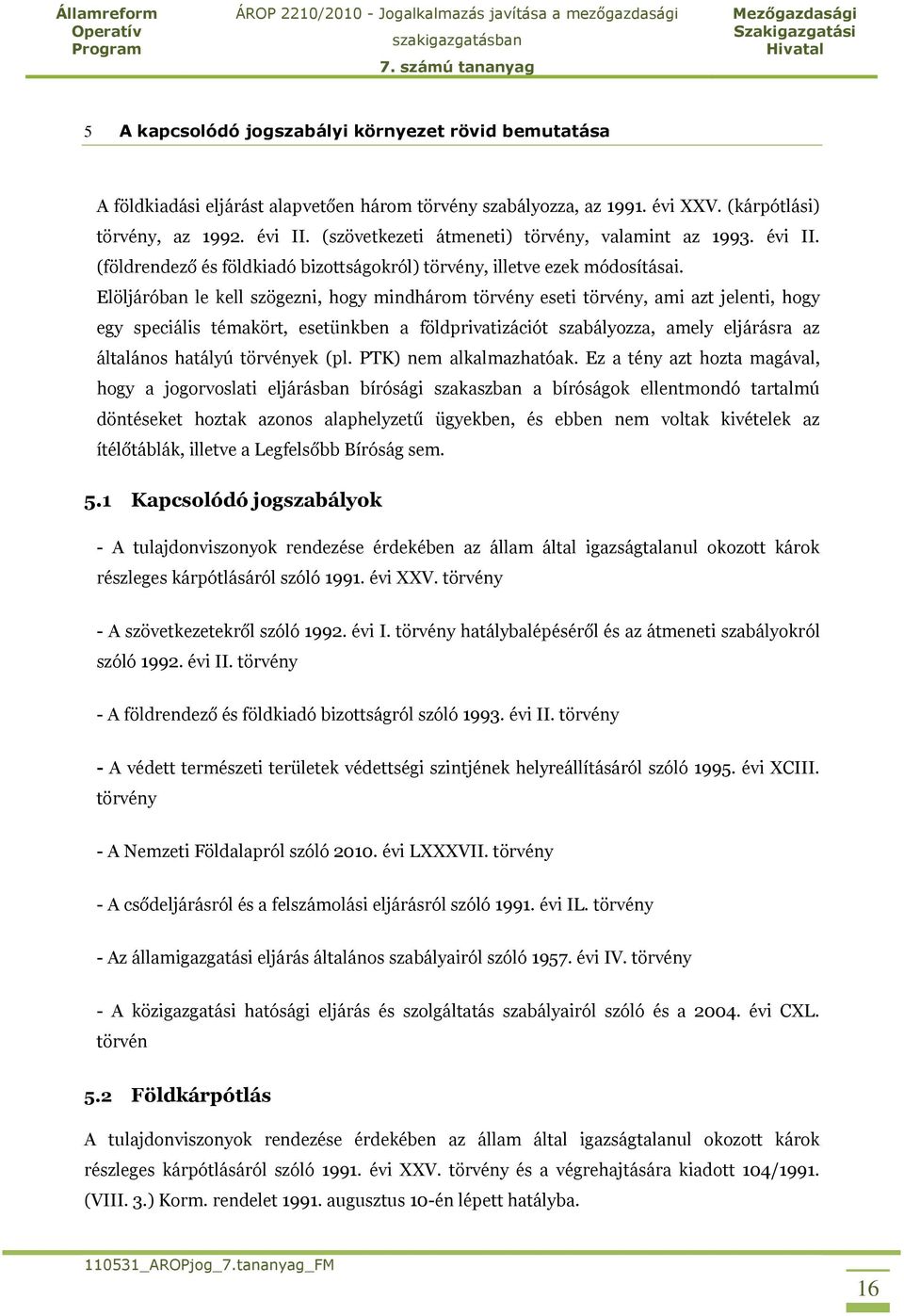 Elöljáróban le kell szögezni, hogy mindhárom törvény eseti törvény, ami azt jelenti, hogy egy speciális témakört, esetünkben a földprivatizációt szabályozza, amely eljárásra az általános hatályú