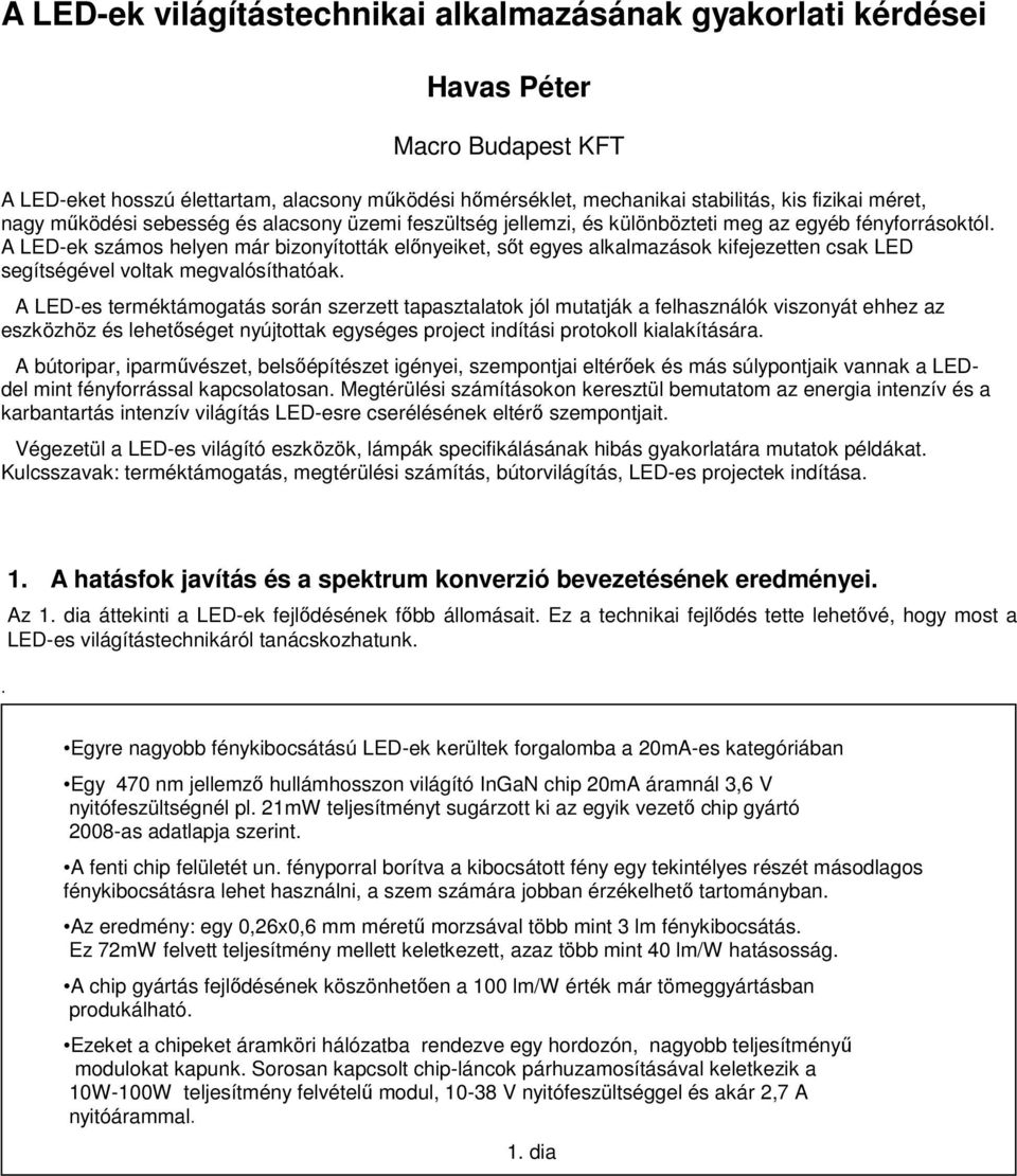 A LED-ek számos helyen már bizonyították előnyeiket, sőt egyes alkalmazások kifejezetten csak LED segítségével voltak megvalósíthatóak.