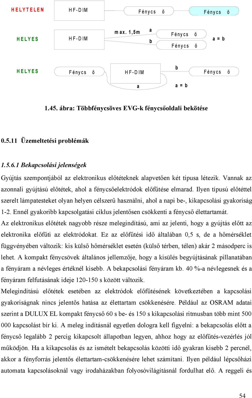 Vannak az azonnali gyújtású előtétek, ahol a fénycsőelektródok előfűtése elmarad.