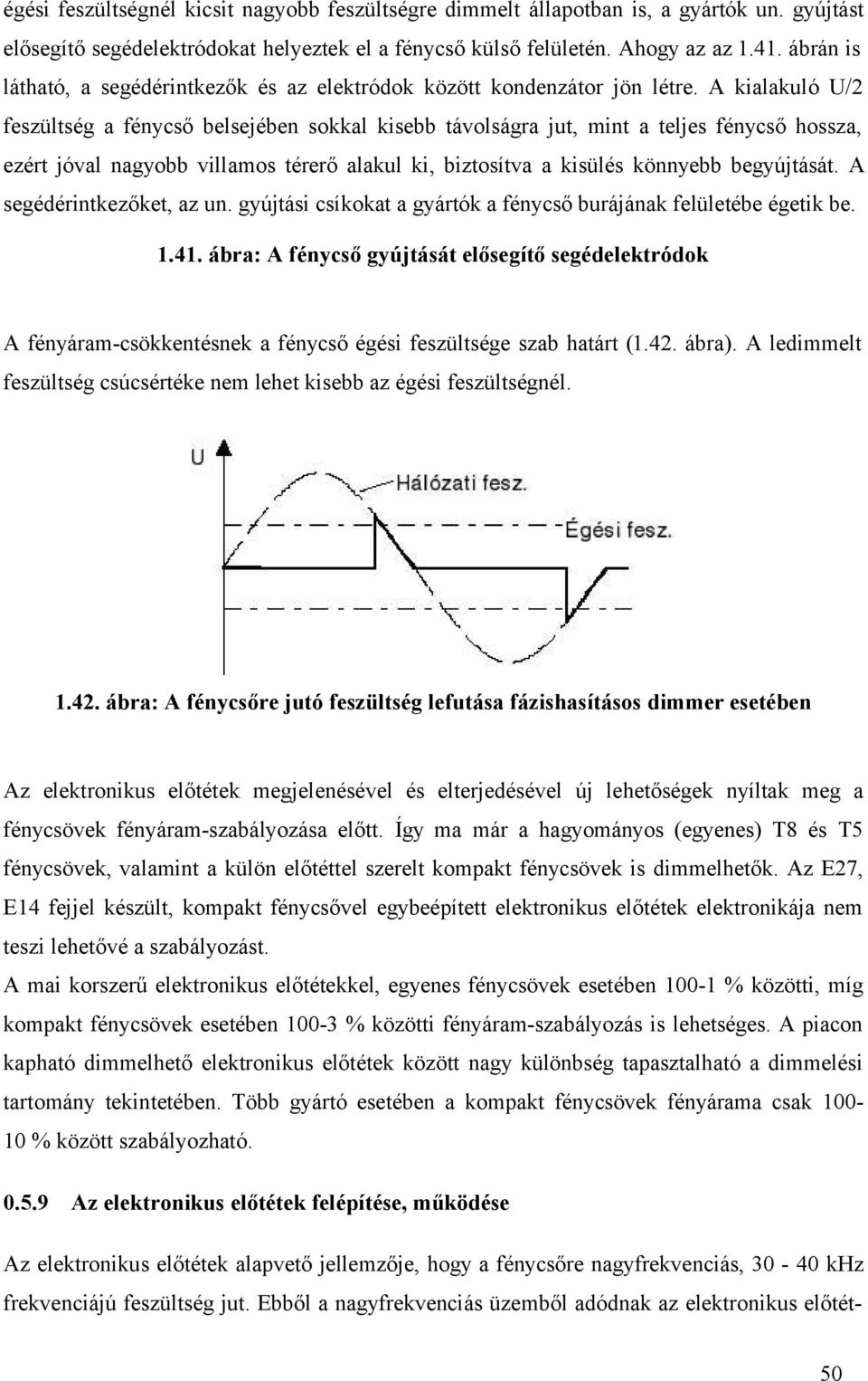 A kialakuló U/2 feszültség a fénycső belsejében sokkal kisebb távolságra jut, mint a teljes fénycső hossza, ezért jóval nagyobb villamos térerő alakul ki, biztosítva a kisülés könnyebb begyújtását.