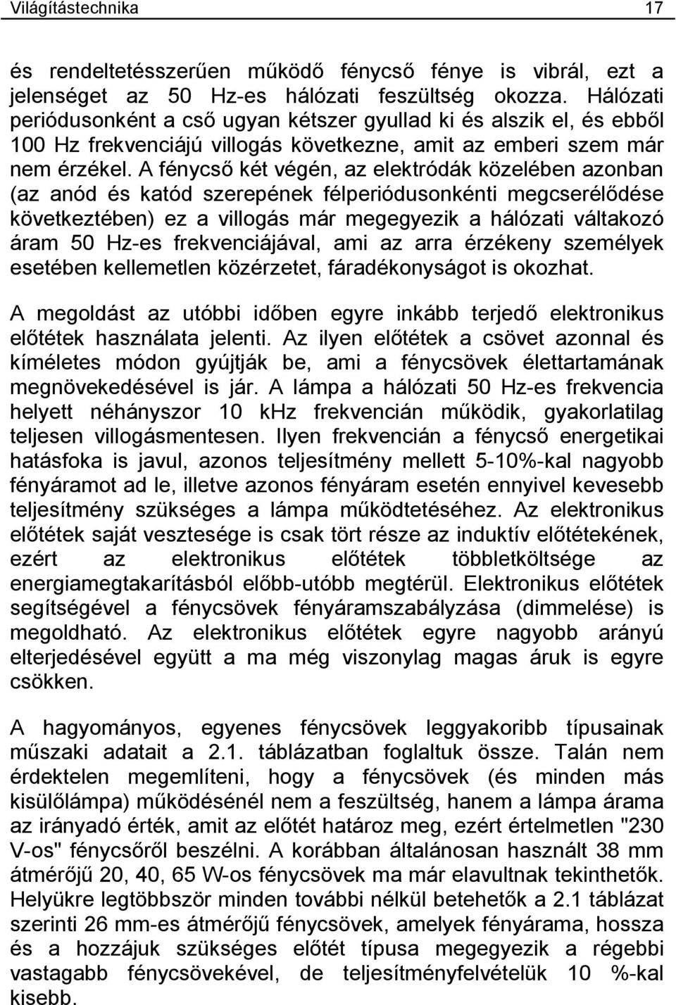 A fénycső két végén, az elektródák közelében azonban (az anód és katód szerepének félperiódusonkénti megcserélődése következtében) ez a villogás már megegyezik a hálózati váltakozó áram 50 Hz-es