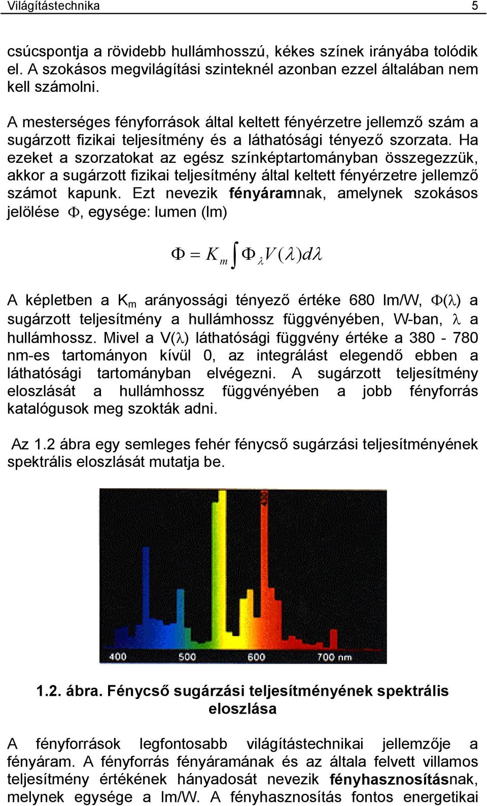 Ha ezeket a szorzatokat az egész színképtartományban összegezzük, akkor a sugárzott fizikai teljesítmény által keltett fényérzetre jellemző számot kapunk.