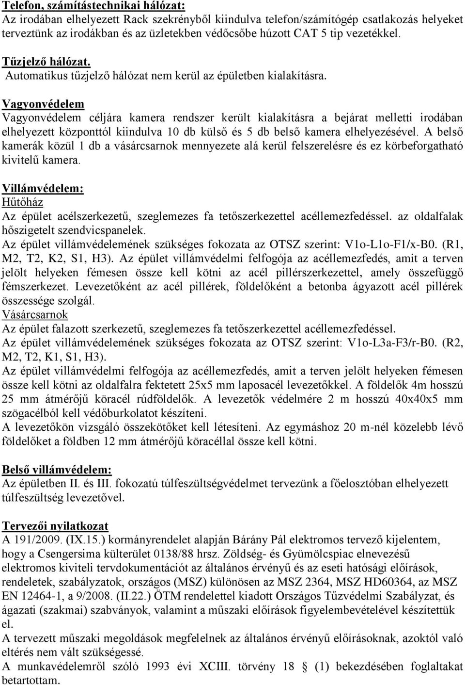 Vagyonvédelem Vagyonvédelem céljára kamera rendszer került kialakításra a bejárat melletti irodában elhelyezett központtól kiindulva 10 db külső és 5 db belső kamera elhelyezésével.