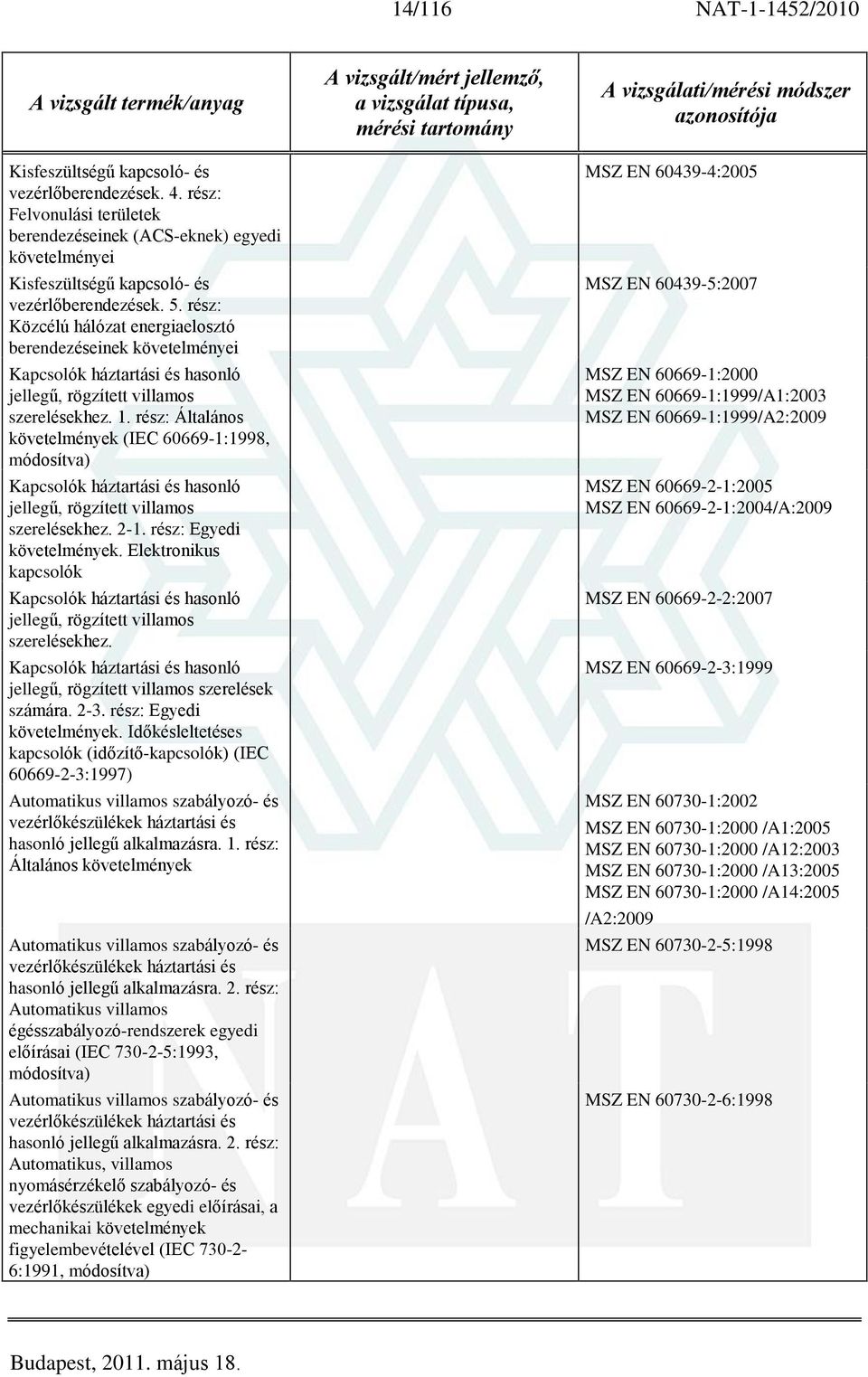 rész: Általános követelmények (IEC 60669-1:1998, módosítva) Kapcsolók háztartási és hasonló jellegû, rögzített villamos szerelésekhez. 2-1. rész: Egyedi követelmények.