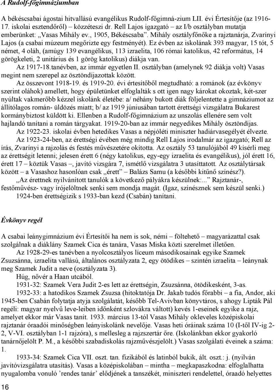 Ez évben az iskolának 393 magyar, 15 tót, 5 német, 4 oláh, (amúgy 139 evangélikus, 113 izraelita, 106 római katolikus, 42 református, 14 görögkeleti, 2 unitárius és 1 görög katolikus) diákja van.