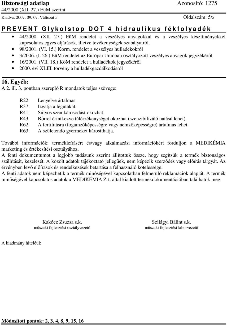 ) KöM rendelet a hulladékok jegyzékéről 2000. évi XLIII. törvény a hulladékgazdálkodásról 16. Egyéb: A 2. ill. 3. pontban szereplő R mondatok teljes szövege: R22: Lenyelve ártalmas.