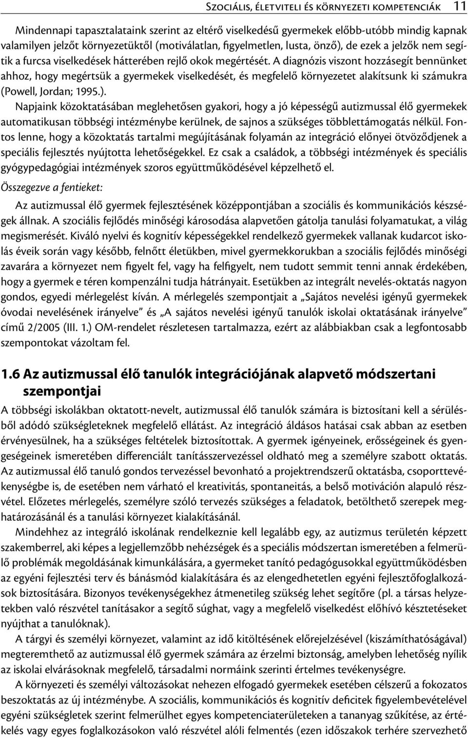 A diagnózis viszont hozzásegít bennünket ahhoz, hogy megértsük a gyermekek viselkedését, és megfelelő környezetet alakítsunk ki számukra (Powell, Jordan; 1995.).