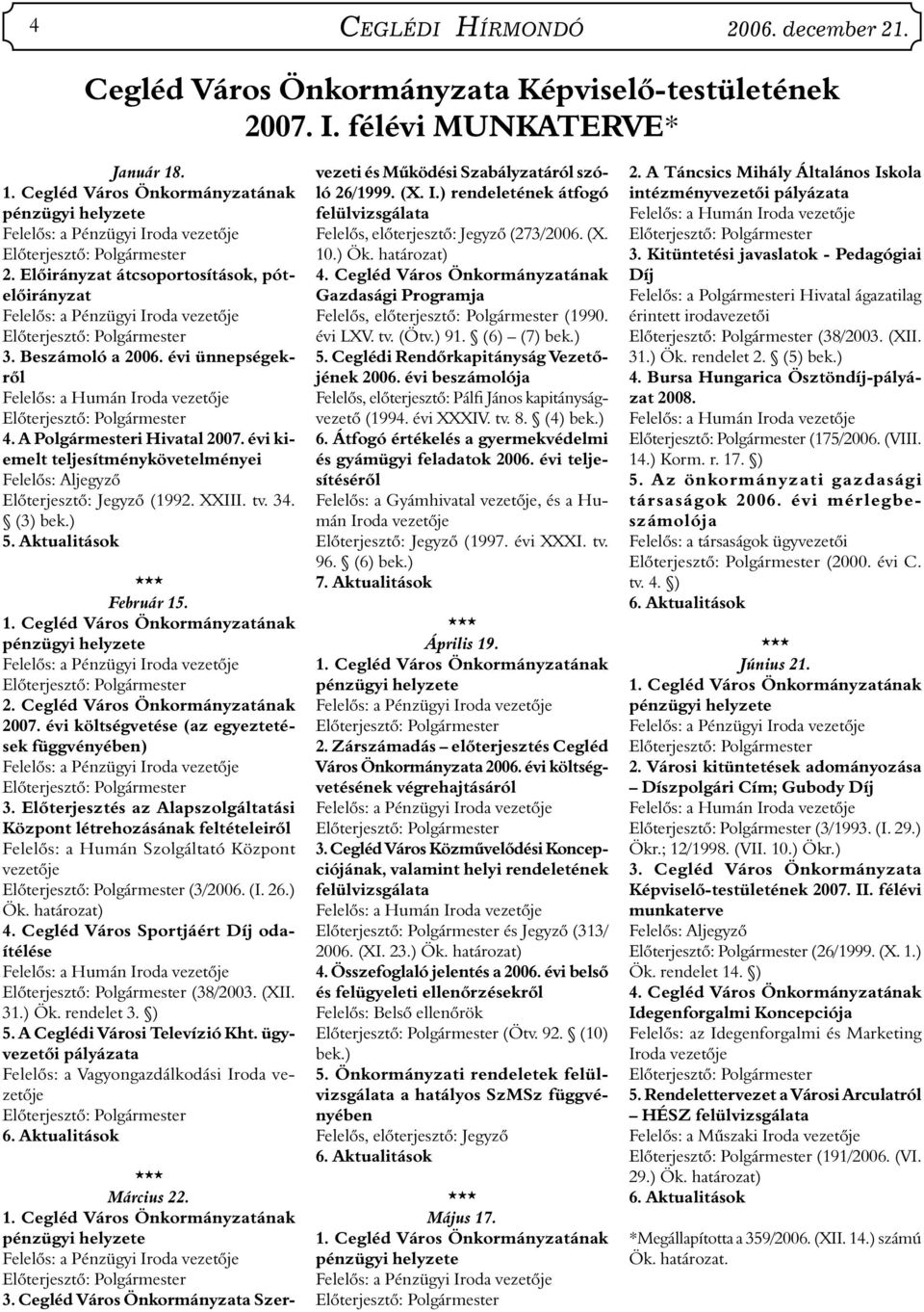 évi költségvetése (az egyeztetések függvényében) 3. Előterjesztés az Alapszolgáltatási Központ létrehozásának feltételeiről Felelős: a Humán Szolgáltató Központ vezetője (3/2006. (I. 26.) Ök.