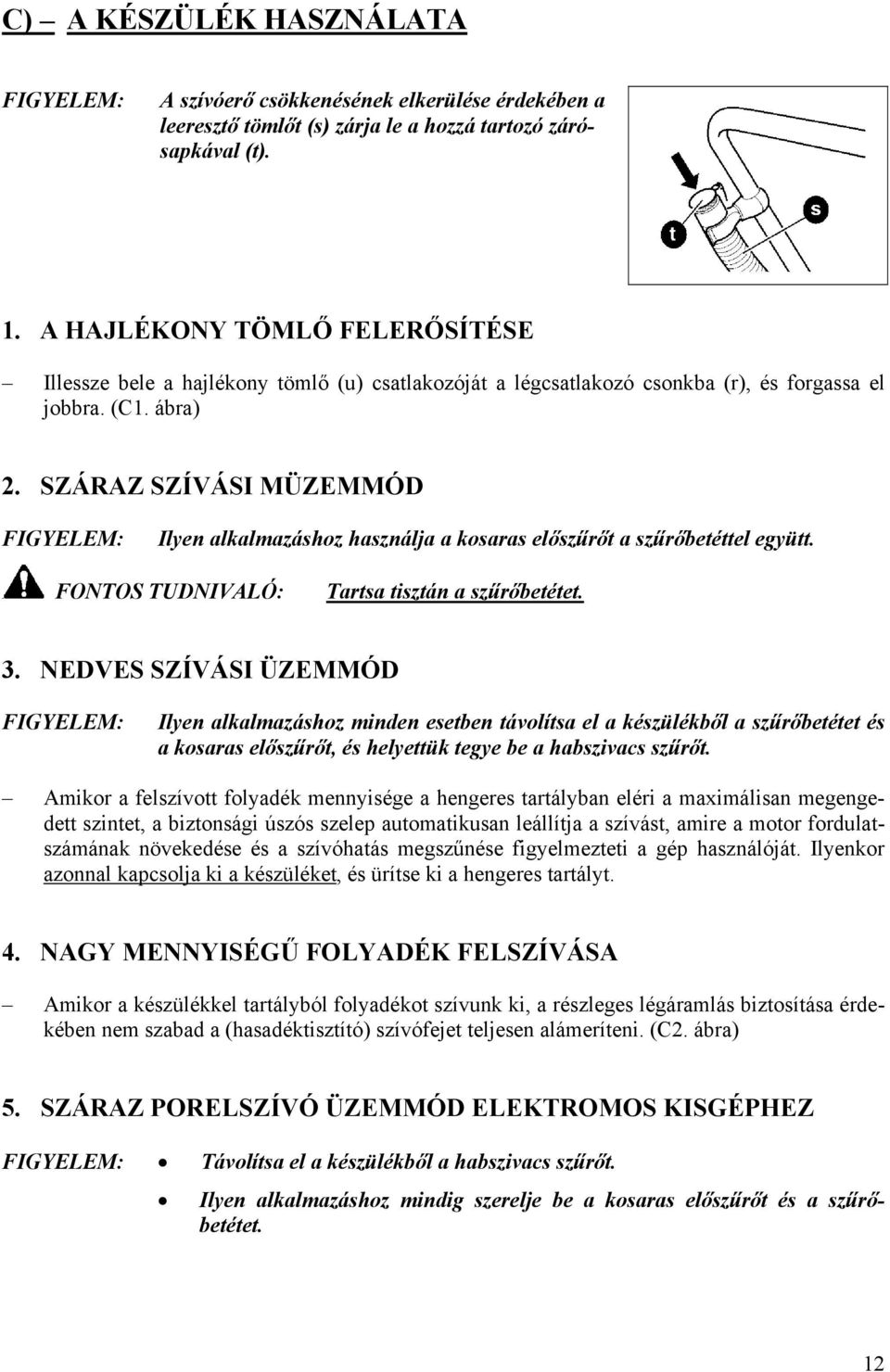 SZÁRAZ SZÍVÁSI MÜZEMMÓD FIGYELEM: Ilyen alkalmazáshoz használja a kosaras előszűrőt a szűrőbetéttel együtt. FONTOS TUDNIVALÓ: Tartsa tisztán a szűrőbetétet. 3.