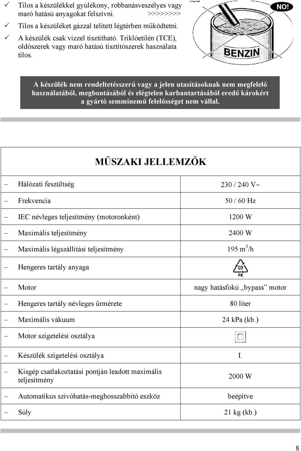 A készülék nem rendeltetésszerű vagy a jelen utasításoknak nem megfelelő használatából, megbontásából és elégtelen karbantartásából eredő károkért a gyártó semminemű felelősséget nem vállal.