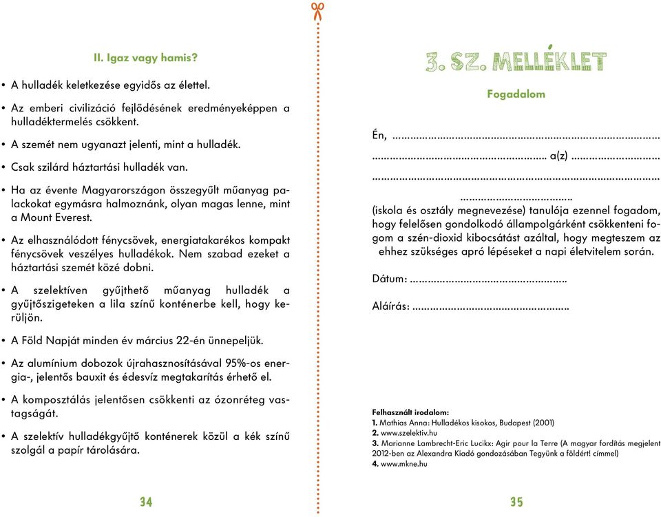 Az elhasználódott fénycsövek, energiatakarékos kompakt fénycsövek veszélyes hulladékok. Nem szabad ezeket a háztartási szemét közé dobni.