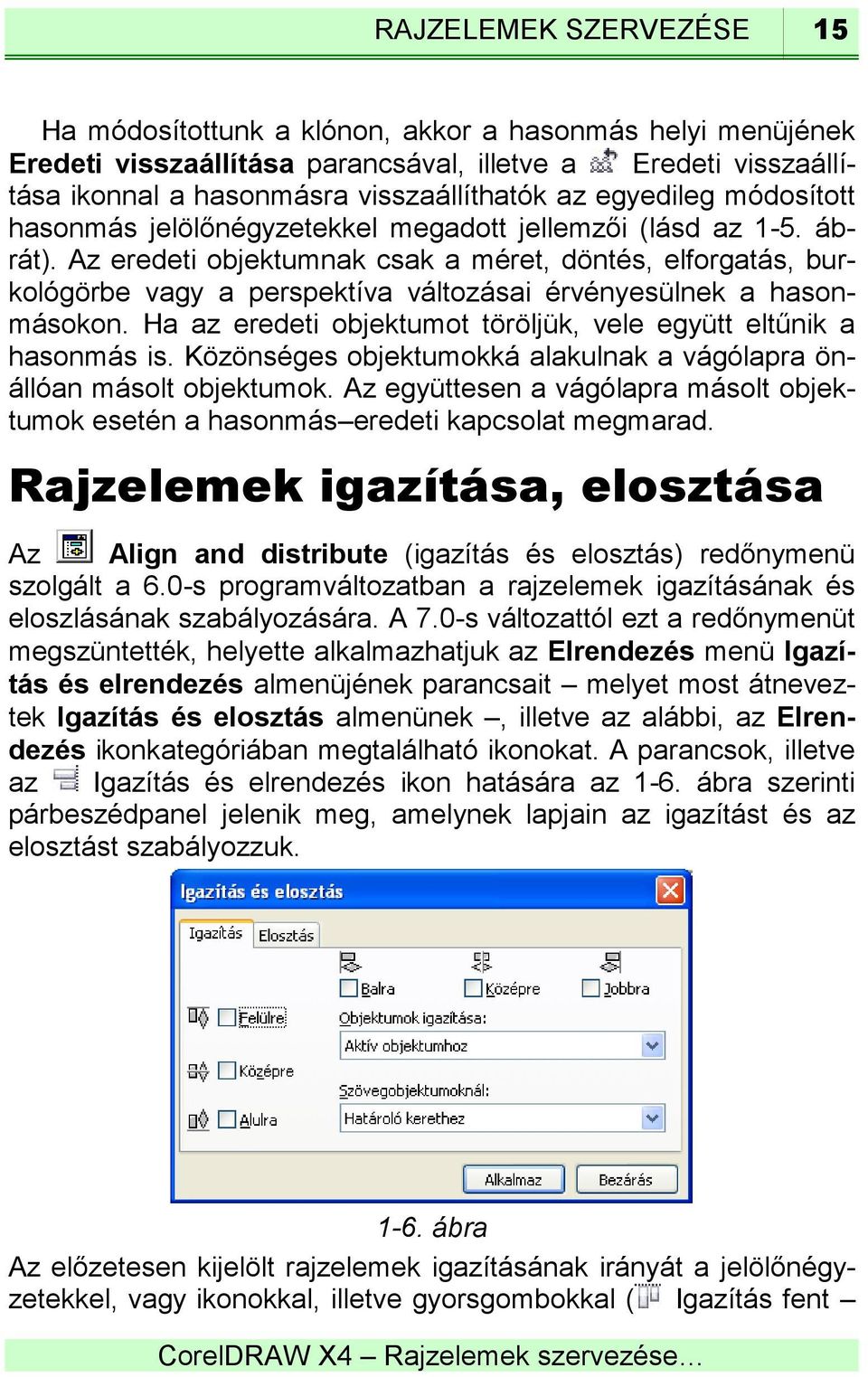 Az eredeti objektumnak csak a méret, döntés, elforgatás, burkológörbe vagy a perspektíva változásai érvényesülnek a hasonmásokon. Ha az eredeti objektumot töröljük, vele együtt eltűnik a hasonmás is.