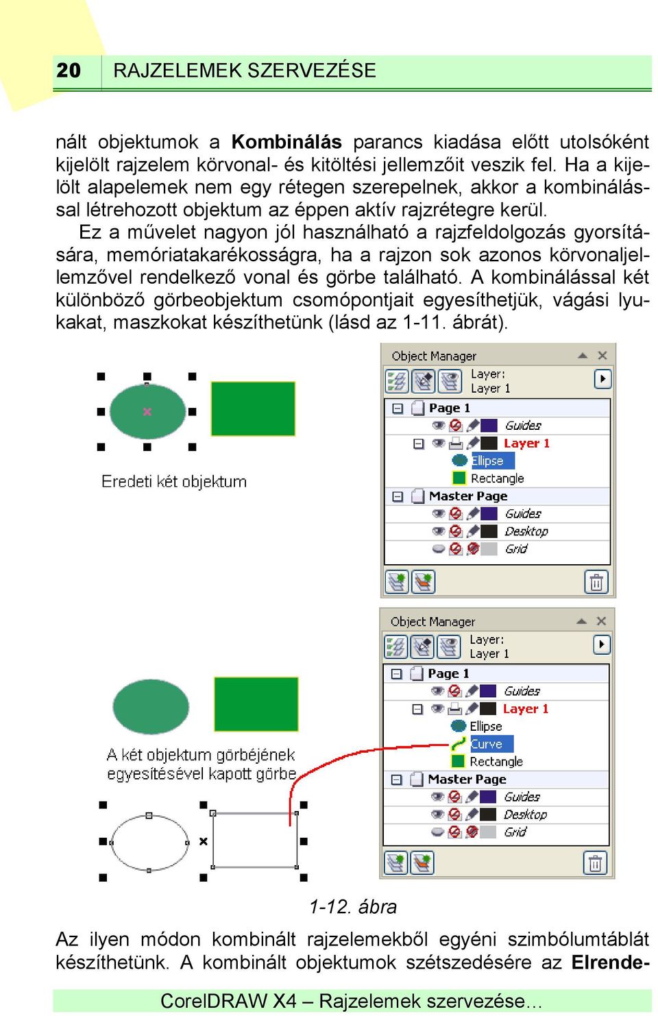 Ez a művelet nagyon jól használható a rajzfeldolgozás gyorsítására, memóriatakarékosságra, ha a rajzon sok azonos körvonaljellemzővel rendelkező vonal és görbe található.