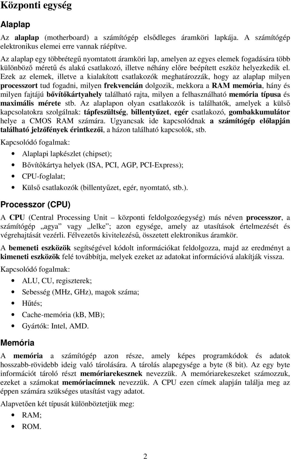 Ezek az elemek, illetve a kialakított csatlakozók meghatározzák, hogy az alaplap milyen processzort tud fogadni, milyen frekvencián dolgozik, mekkora a RAM memória, hány és milyen fajtájú