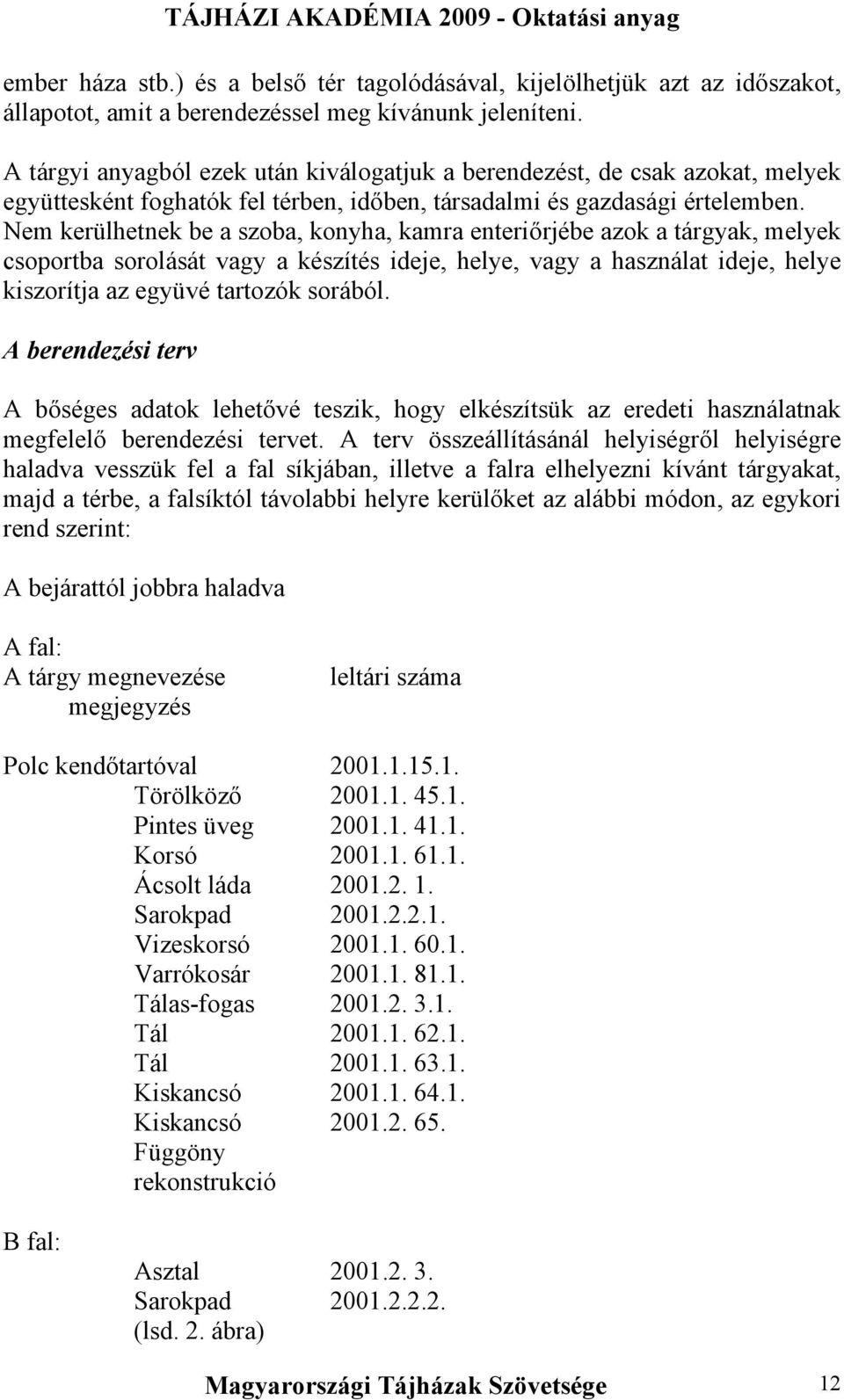 Nem kerülhetnek be a szoba, konyha, kamra enteriőrjébe azok a tárgyak, melyek csoportba sorolását vagy a készítés ideje, helye, vagy a használat ideje, helye kiszorítja az együvé tartozók sorából.