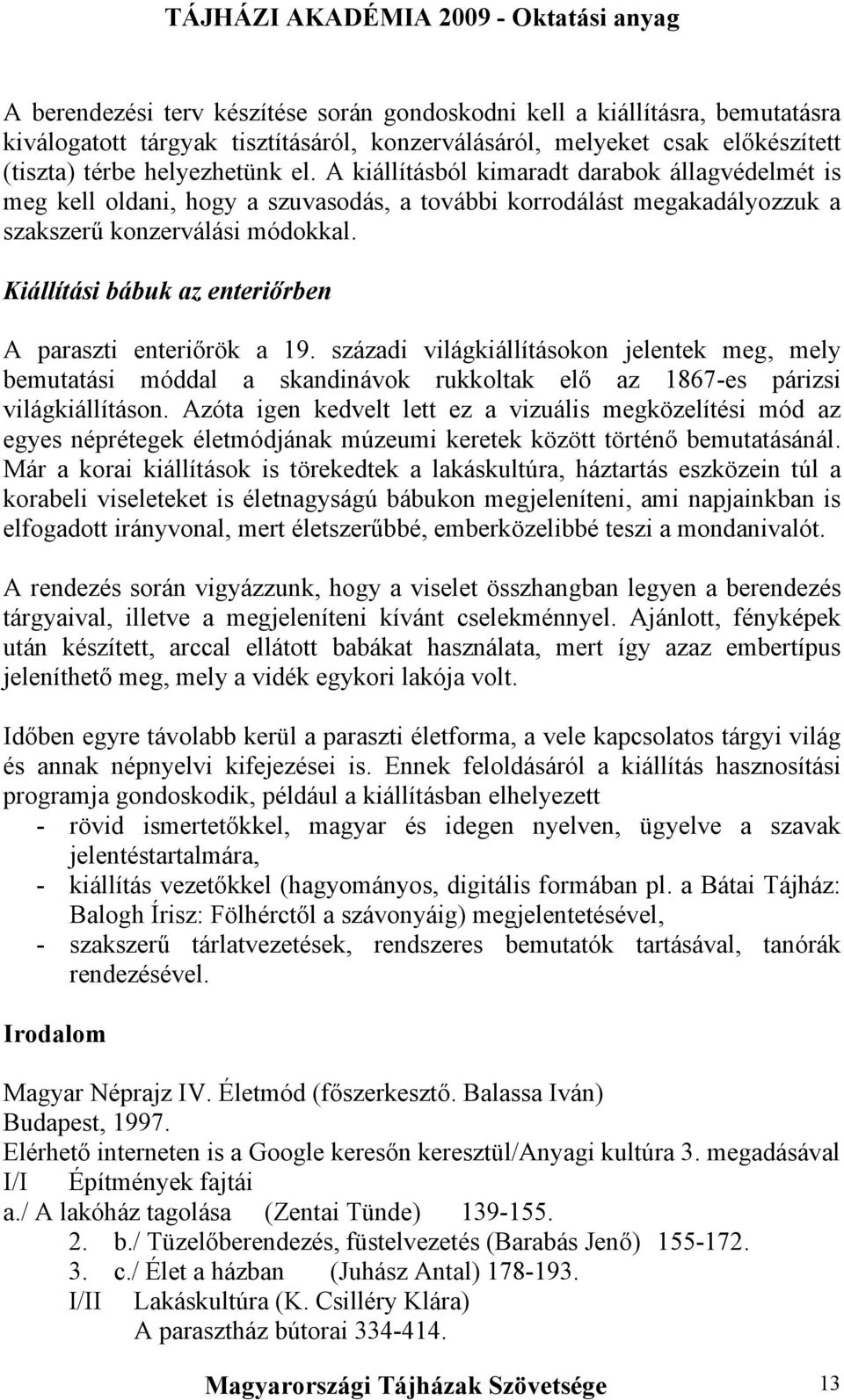 Kiállítási bábuk az enteriőrben A paraszti enteriőrök a 19. századi világkiállításokon jelentek meg, mely bemutatási móddal a skandinávok rukkoltak elő az 1867-es párizsi világkiállításon.