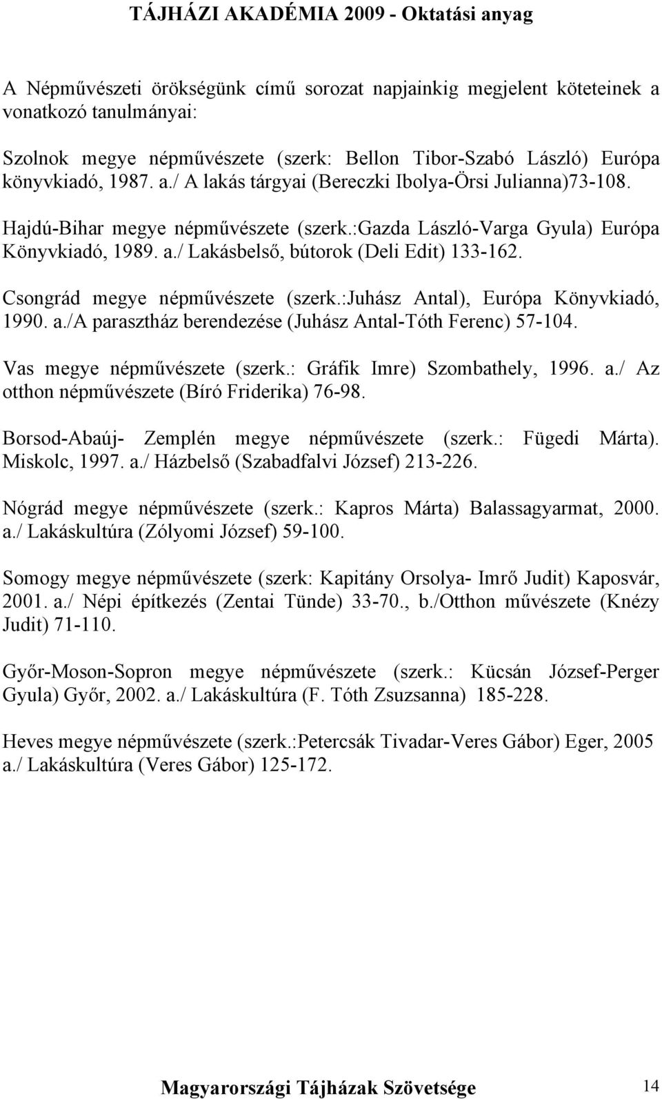 :juhász Antal), Európa Könyvkiadó, 1990. a./a parasztház berendezése (Juhász Antal-Tóth Ferenc) 57-104. Vas megye népművészete (szerk.: Gráfik Imre) Szombathely, 1996. a./ Az otthon népművészete (Bíró Friderika) 76-98.