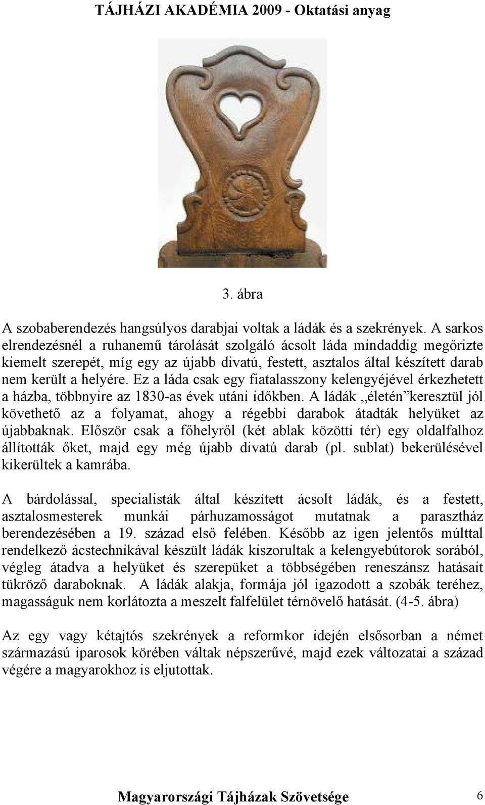 Ez a láda csak egy fiatalasszony kelengyéjével érkezhetett a házba, többnyire az 1830-as évek utáni időkben.