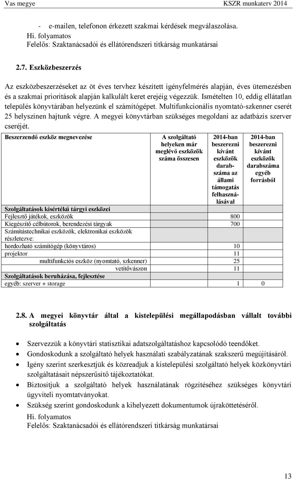 Ismételten 10, eddig ellátatlan település könyvtárában helyezünk el számítógépet. Multifunkcionális nyomtató-szkenner cserét 25 helyszínen hajtunk végre.