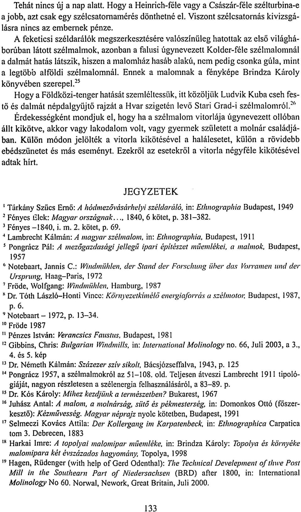 malomház hasáb alakú, nem pedig csonka gúla, mint a legtöbb alföldi szélmalomnál. Ennek a malomnak a fényképe Brindza Károly könyvében szerepel.